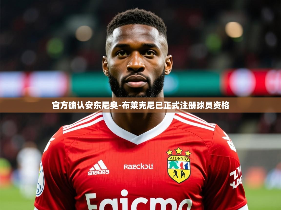 2025开云体育app在线官方确认安东尼奥-布莱克尼已正式注册球员资格  第1张
