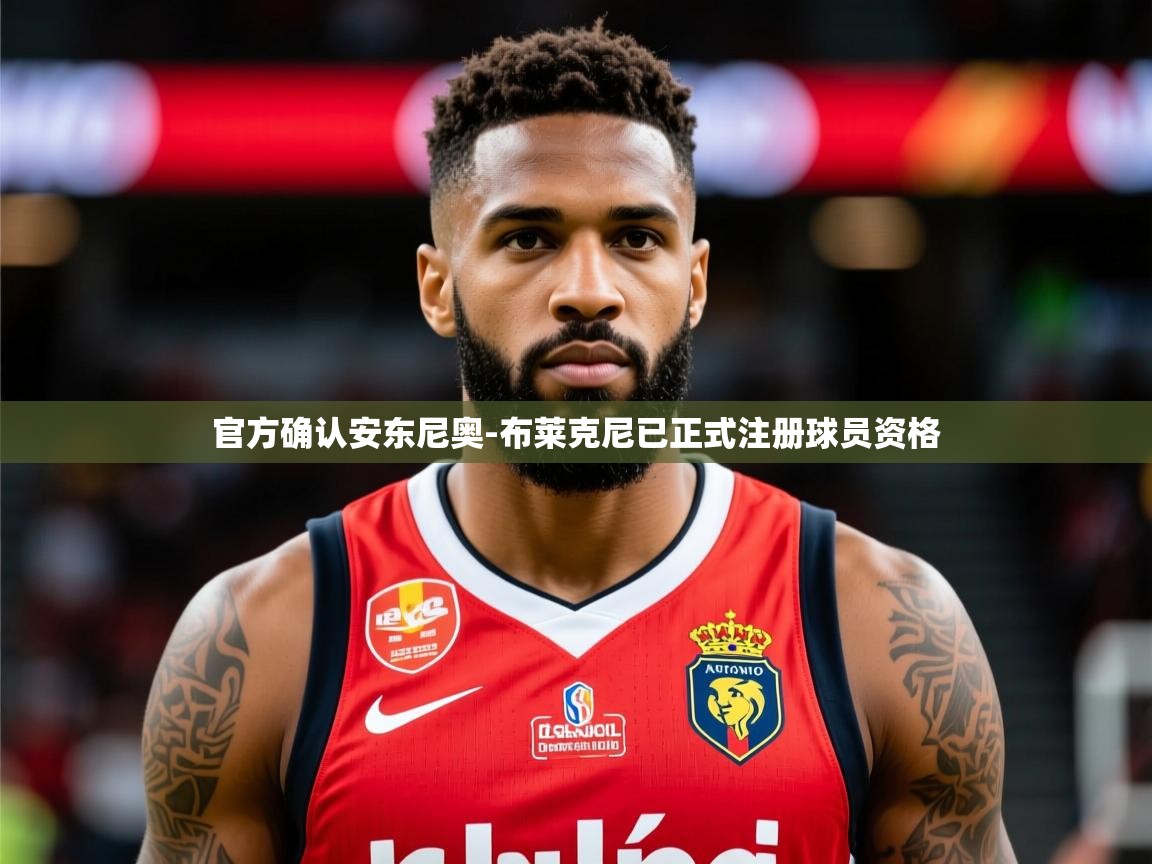 2025开云体育app在线官方确认安东尼奥-布莱克尼已正式注册球员资格  第2张