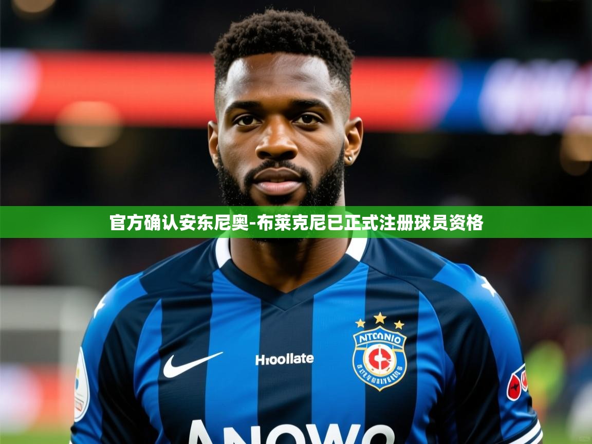 2025开云体育app在线官方确认安东尼奥-布莱克尼已正式注册球员资格  第4张