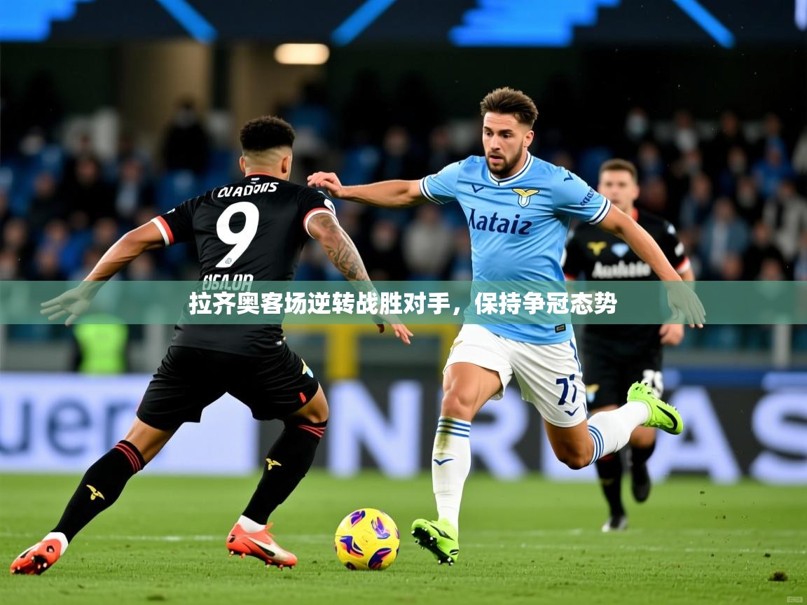 2025开云体育app下载拉齐奥客场逆转战胜对手,保持争冠态势 第1张