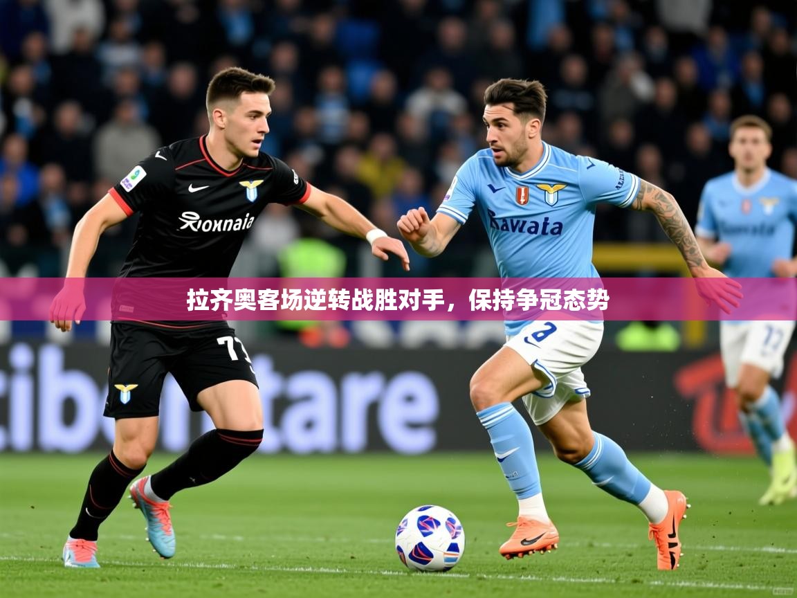2025开云体育app下载拉齐奥客场逆转战胜对手,保持争冠态势 第2张