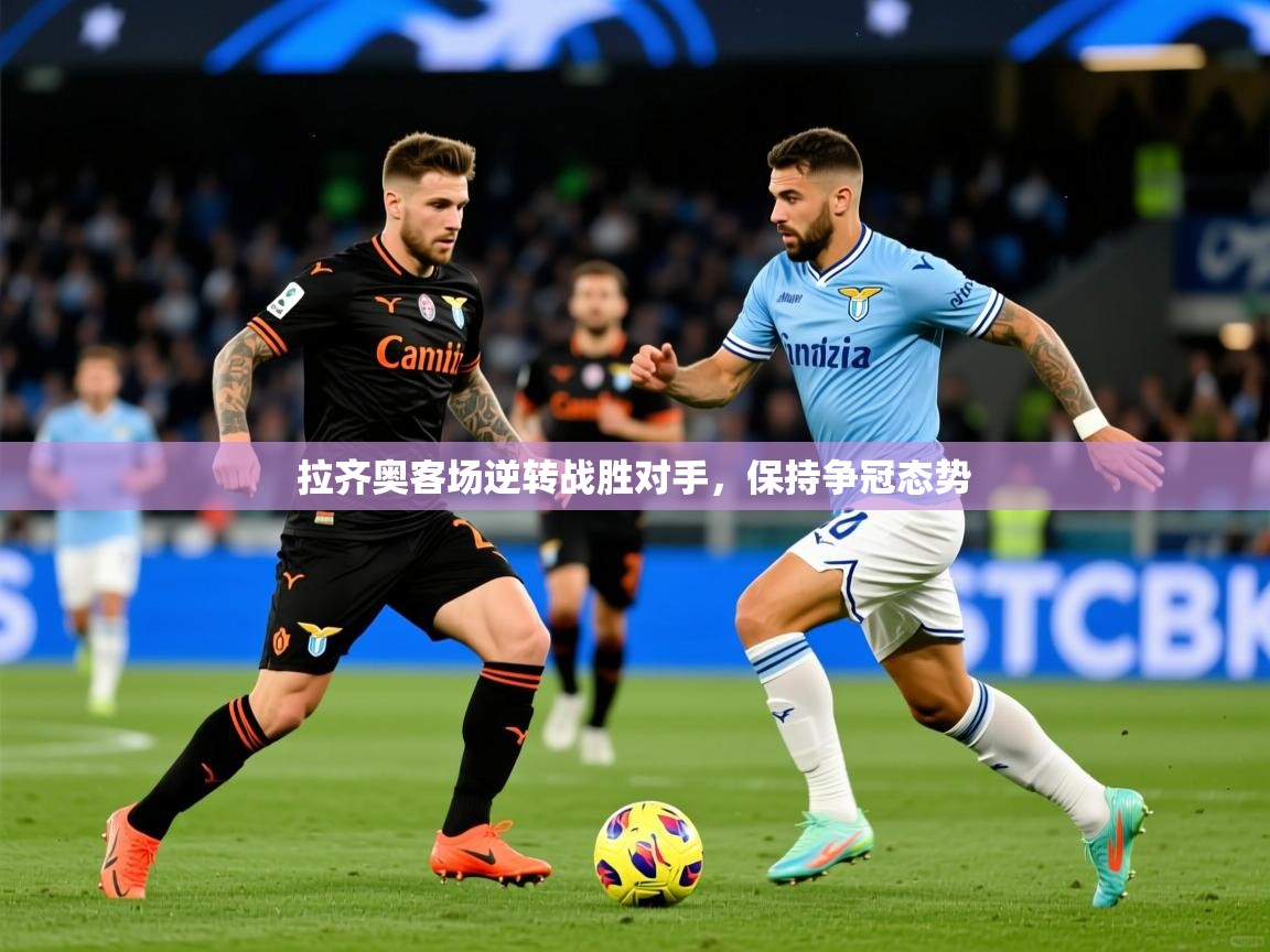 2025开云体育app下载拉齐奥客场逆转战胜对手,保持争冠态势 第3张