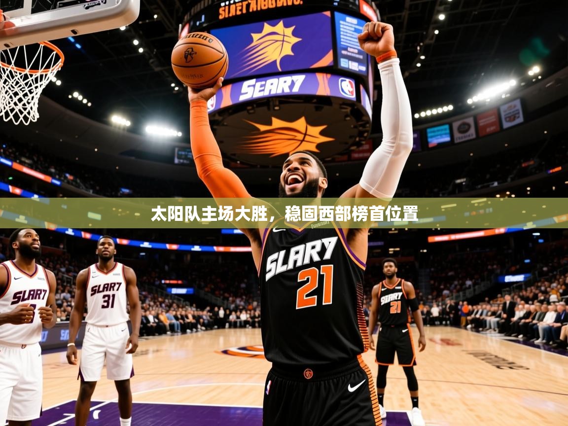 2025开云体育入口下载太阳队主场大胜,稳固西部榜首位置 第2张