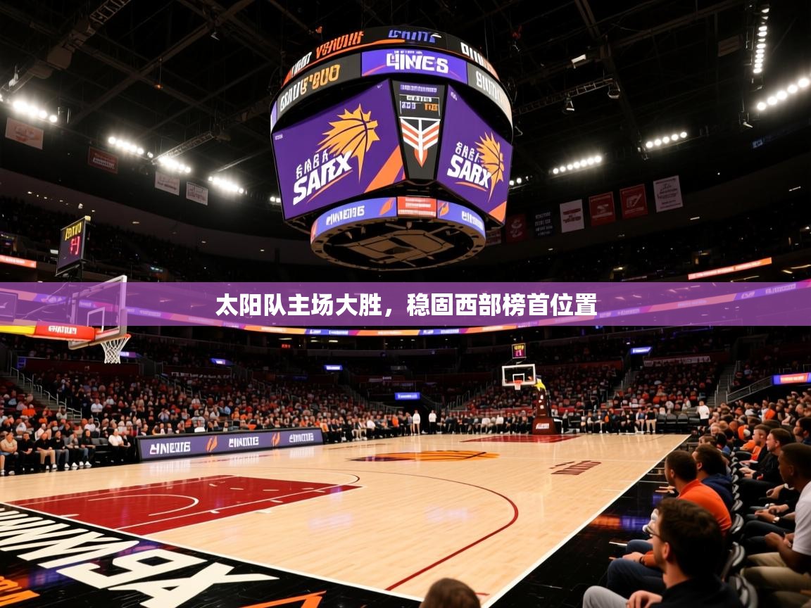 2025开云体育入口下载太阳队主场大胜,稳固西部榜首位置 第3张