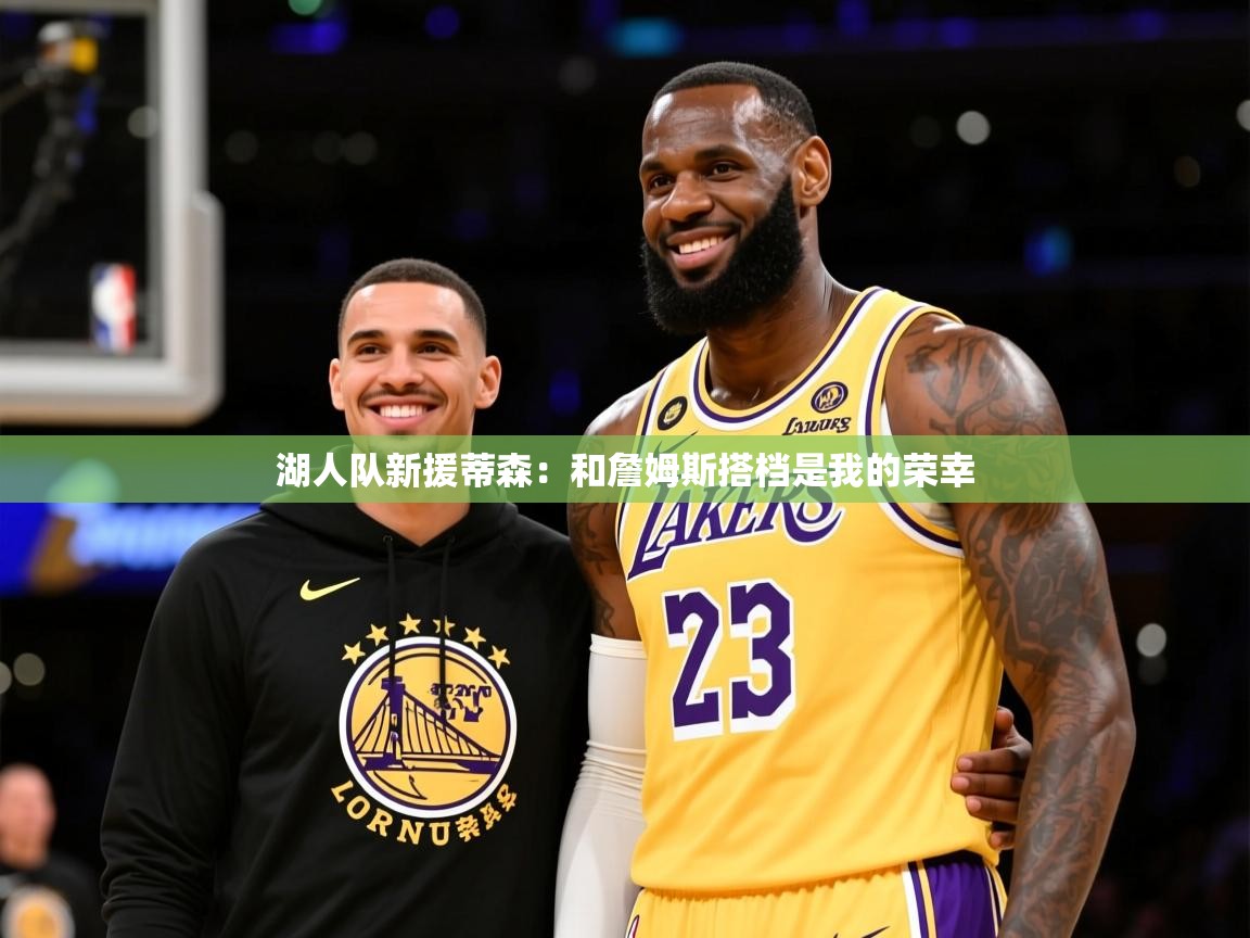 2025开云体育入口下载湖人队新援蒂森:和詹姆斯搭档是我的荣幸 第4张