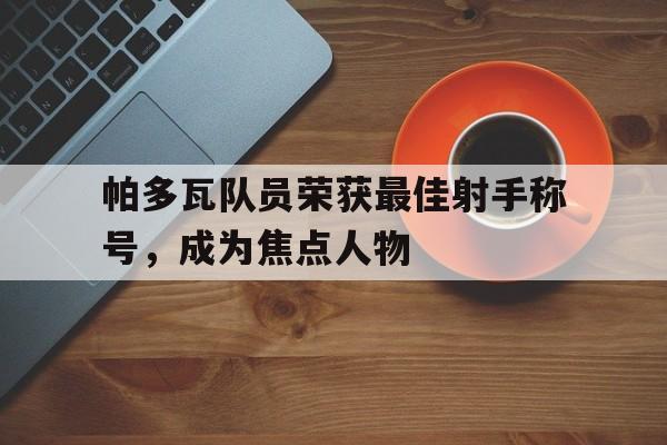 帕多瓦队员荣获最佳射手称号，成为焦点人物的简单介绍