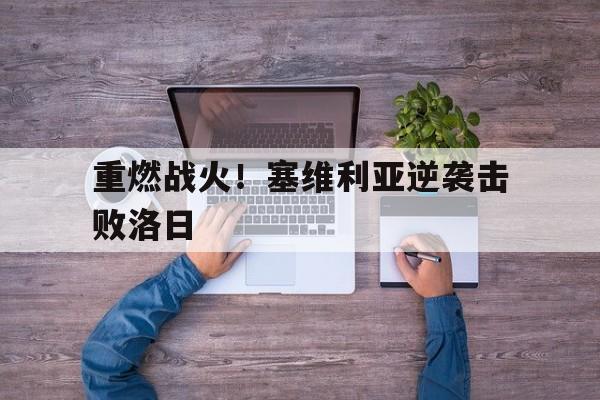 关于重燃战火！塞维利亚逆袭击败洛日的信息